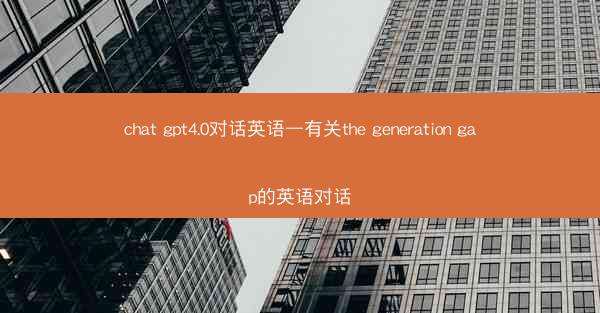chat gpt4.0对话英语—有关the generation gap的英语对话