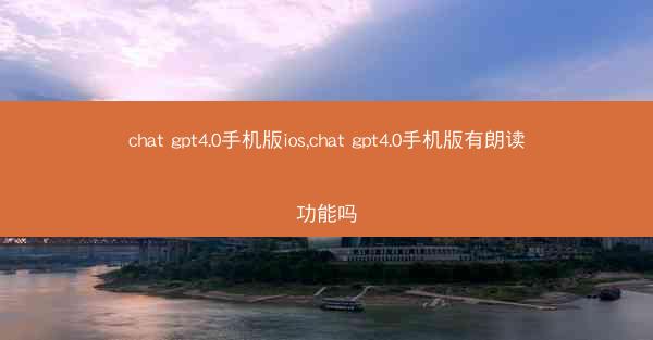 chat gpt4.0手机版ios,chat gpt4.0手机版有朗读功能吗