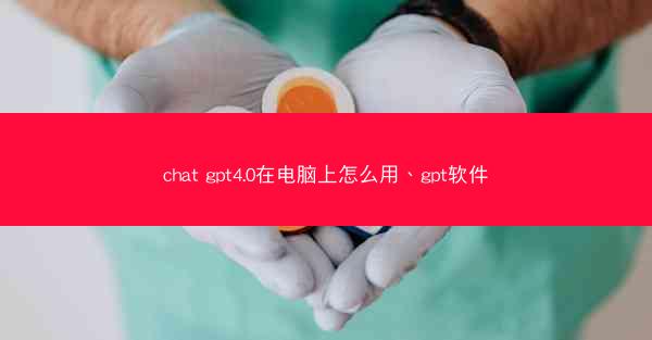 chat gpt4.0在电脑上怎么用、gpt软件