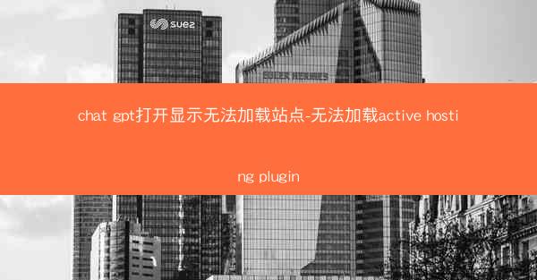 chat gpt打开显示无法加载站点-无法加载active hosting plugin