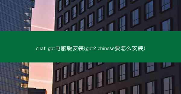 chat gpt电脑版安装(gpt2-chinese要怎么安装)