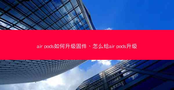 air pods如何升级固件、怎么给air pods升级