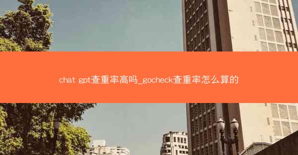 chat gpt查重率高吗_gocheck查重率怎么算的