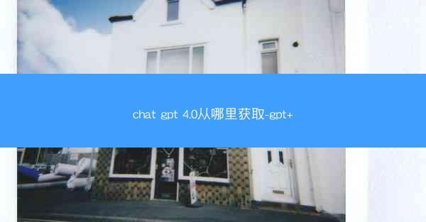 chat gpt 4.0从哪里获取-gpt+