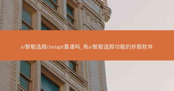 ai智能选股chatgpt靠谱吗_有ai智能选股功能的炒股软件