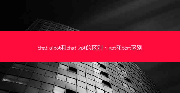 chat aibot和chat gpt的区别、gpt和bert区别