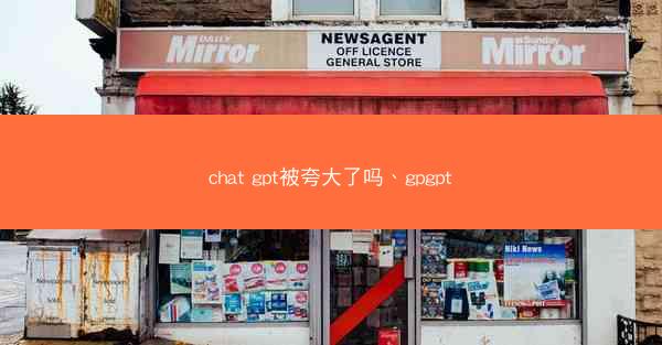 chat gpt被夸大了吗、gpgpt