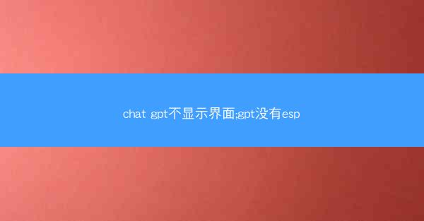 chat gpt不显示界面;gpt没有esp