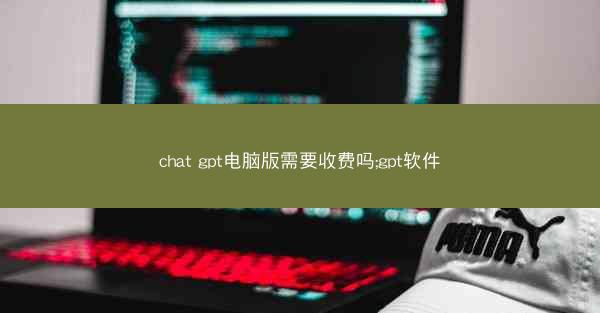 chat gpt电脑版需要收费吗;gpt软件