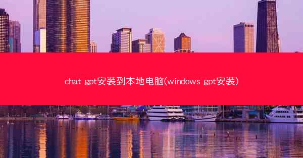chat gpt安装到本地电脑(windows gpt安装)