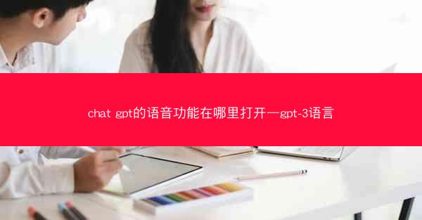 chat gpt的语音功能在哪里打开—gpt-3语言