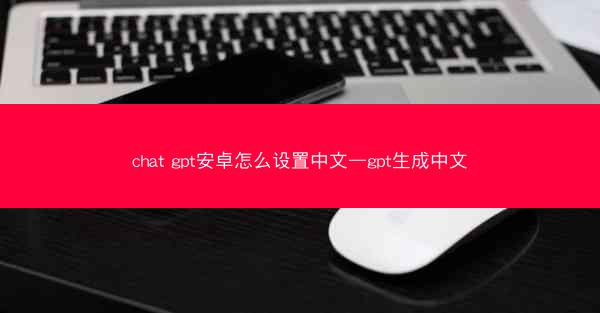 chat gpt安卓怎么设置中文—gpt生成中文