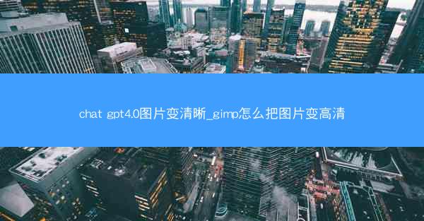 chat gpt4.0图片变清晰_gimp怎么把图片变高清