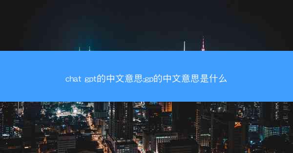 chat gpt的中文意思;gp的中文意思是什么
