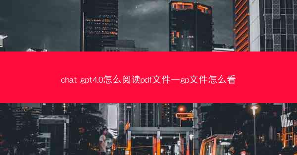 chat gpt4.0怎么阅读pdf文件—gp文件怎么看