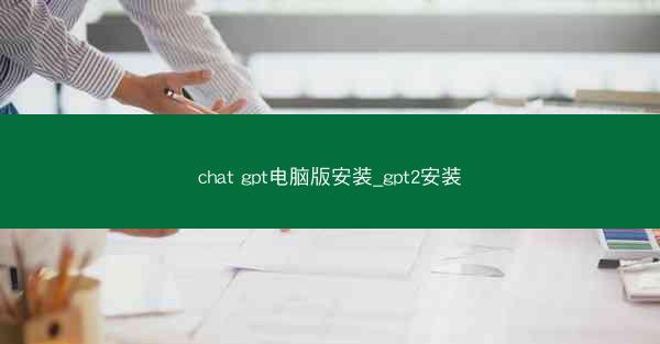 chat gpt电脑版安装_gpt2安装