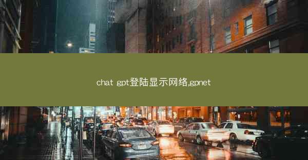 chat gpt登陆显示网络,gpnet