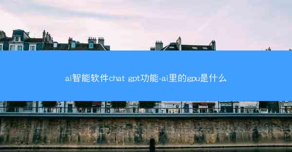 ai智能软件chat gpt功能-ai里的gpu是什么