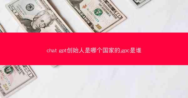 chat gpt创始人是哪个国家的,gpc是谁
