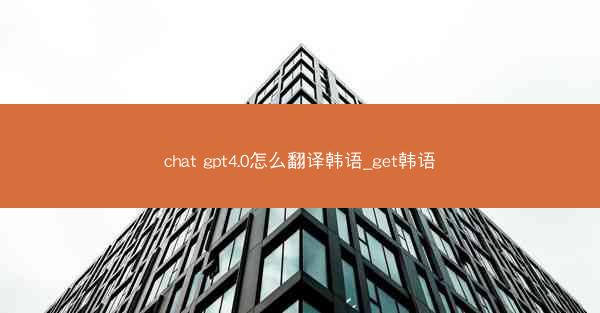 chat gpt4.0怎么翻译韩语_get韩语