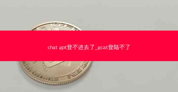 chat gpt登不进去了_gcat登陆不了