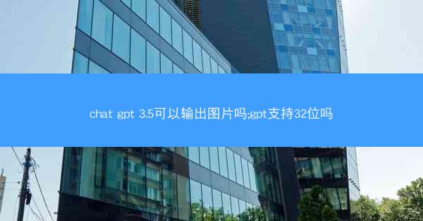 chat gpt 3.5可以输出图片吗;gpt支持32位吗