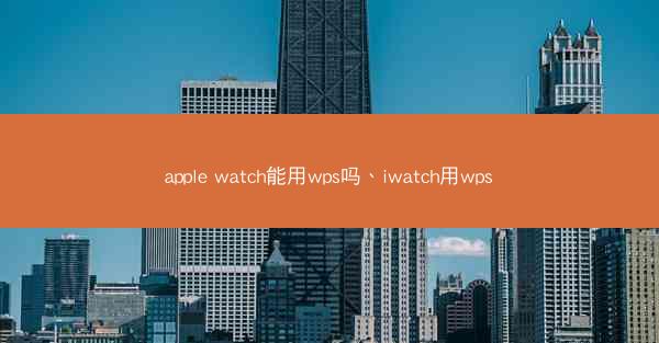 apple watch能用wps吗、iwatch用wps