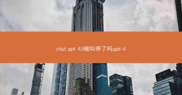 chat gpt 4.0被叫停了吗;gpt-4