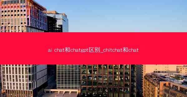ai chat和chatgpt区别_chitchat和chat