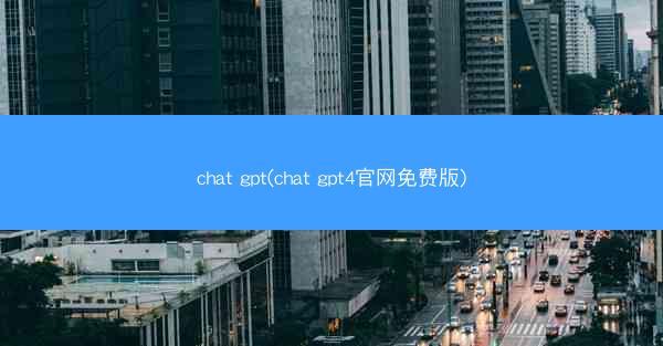 chat gpt(chat gpt4官网免费版)