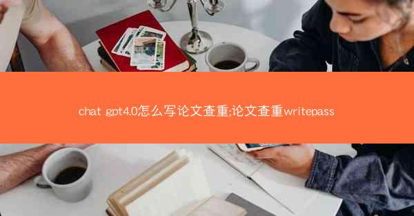 chat gpt4.0怎么写论文查重;论文查重writepass