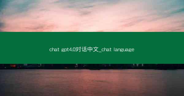 chat gpt4.0对话中文_chat language