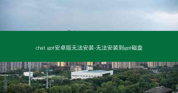 chat gpt安卓版无法安装-无法安装到gpt磁盘