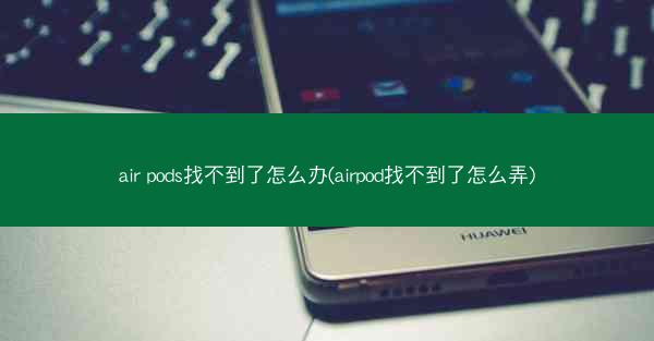 air pods找不到了怎么办(airpod找不到了怎么弄)