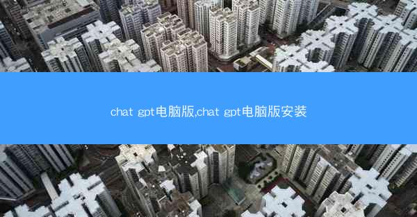 chat gpt电脑版,chat gpt电脑版安装