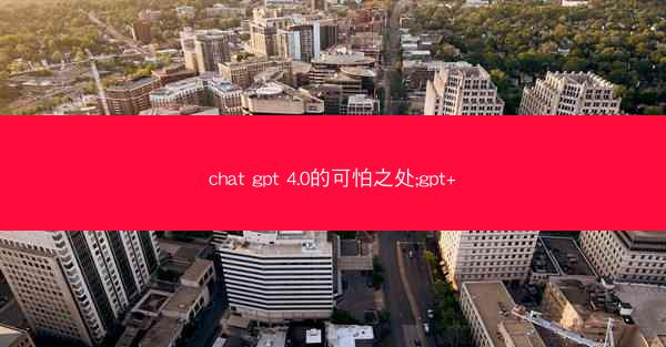 chat gpt 4.0的可怕之处;gpt+