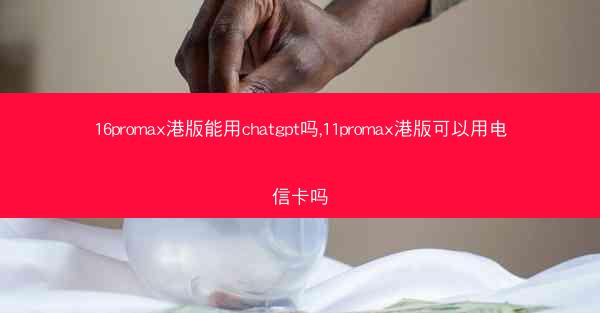 16promax港版能用chatgpt吗,11promax港版可以用电信卡吗