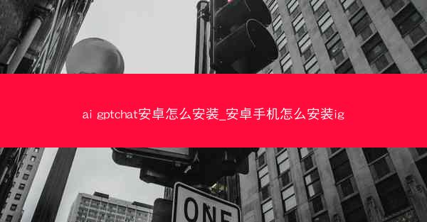 ai gptchat安卓怎么安装_安卓手机怎么安装ig