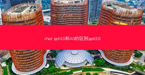 chat gpt3.5和4.0的区别;gpt2.0