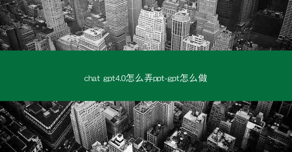 chat gpt4.0怎么弄ppt-gpt怎么做