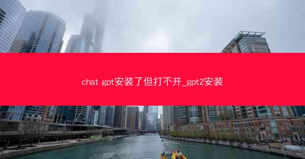 chat gpt安装了但打不开_gpt2安装