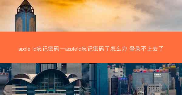 apple id忘记密码—appleid忘记密码了怎么办 登录不上去了