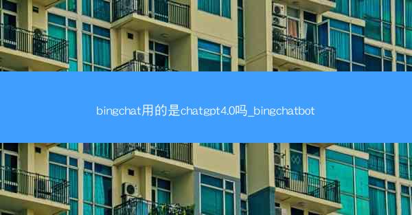 bingchat用的是chatgpt4.0吗_bingchatbot