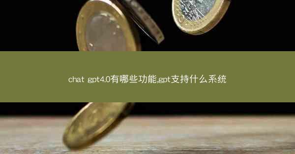 chat gpt4.0有哪些功能,gpt支持什么系统