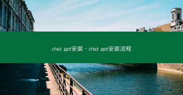 chat gpt安装、chat gpt安装流程