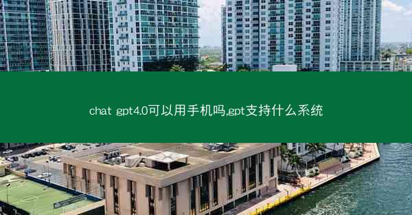 chat gpt4.0可以用手机吗,gpt支持什么系统