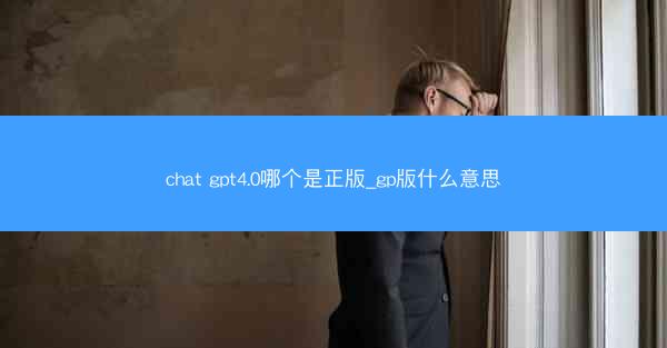 chat gpt4.0哪个是正版_gp版什么意思