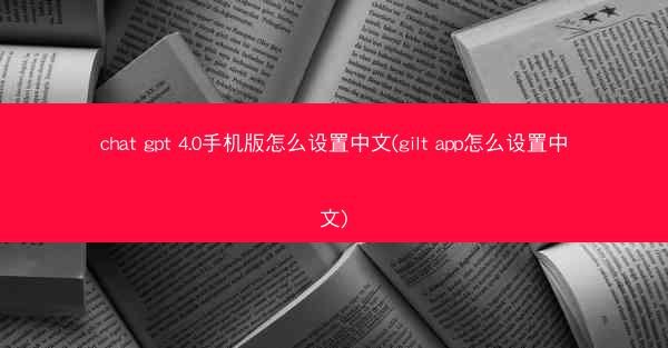 chat gpt 4.0手机版怎么设置中文(gilt app怎么设置中文)
