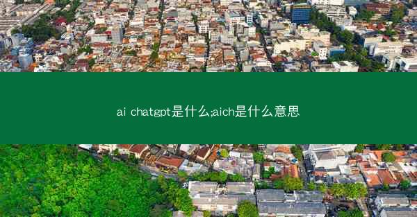 ai chatgpt是什么;aich是什么意思