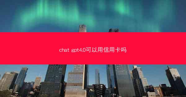 chat gpt4.0可以用信用卡吗